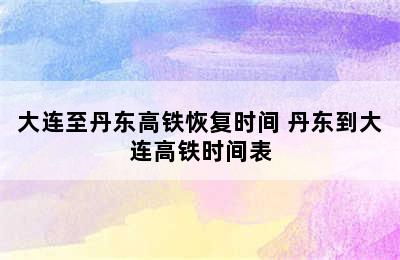 大连至丹东高铁恢复时间 丹东到大连高铁时间表